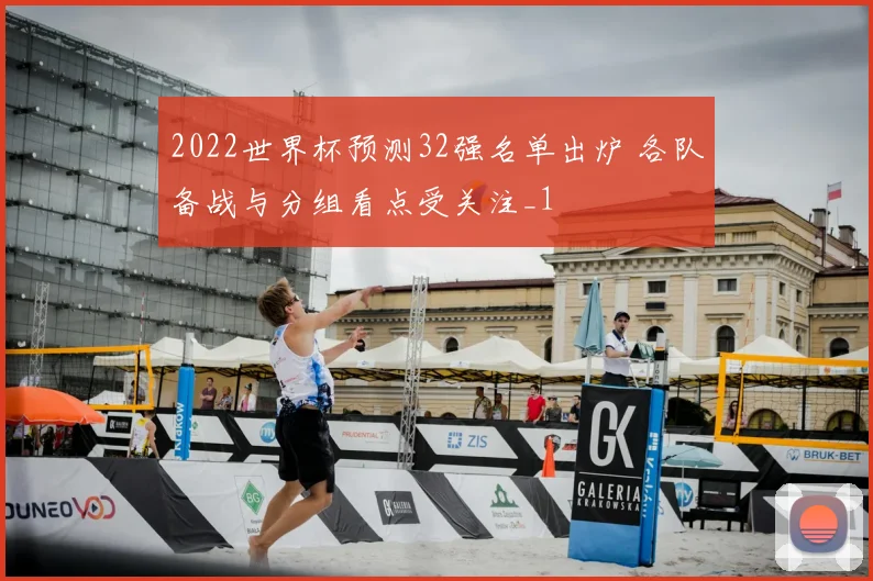 2022世界杯预测32强名单出炉 各队备战与分组看点受关注_1