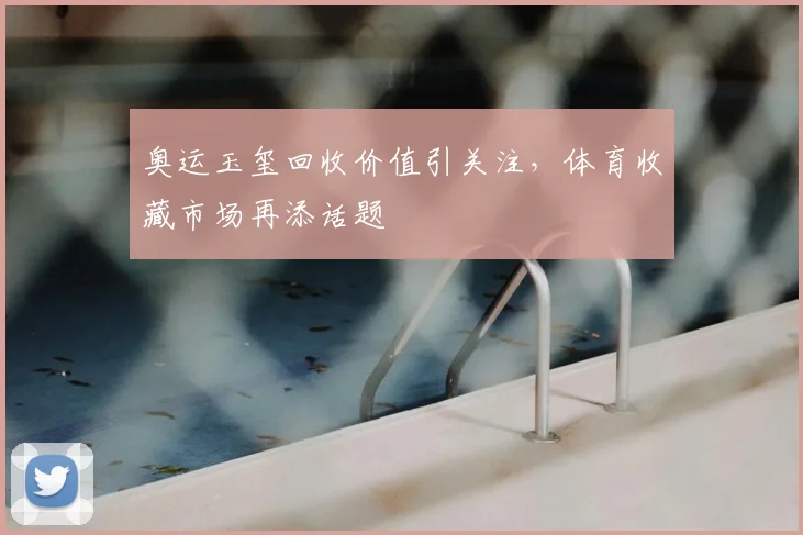奥运玉玺回收价值引关注，体育收藏市场再添话题
