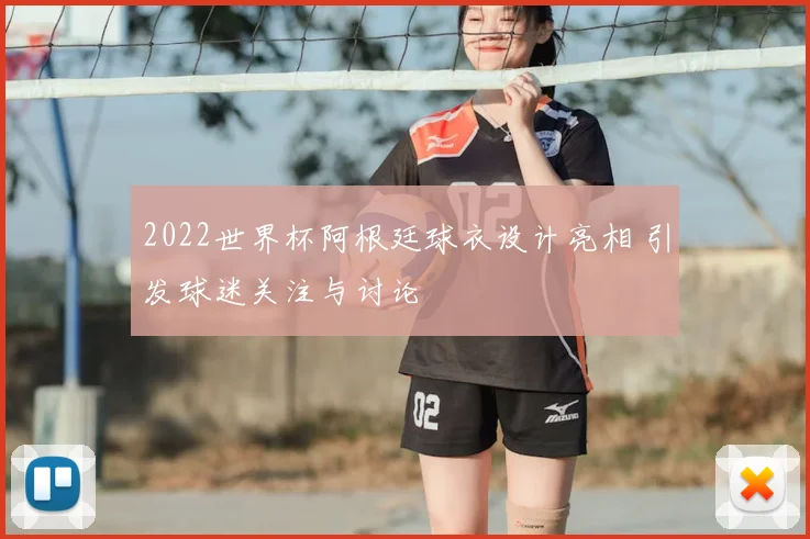 2022世界杯阿根廷球衣设计亮相 引发球迷关注与讨论
