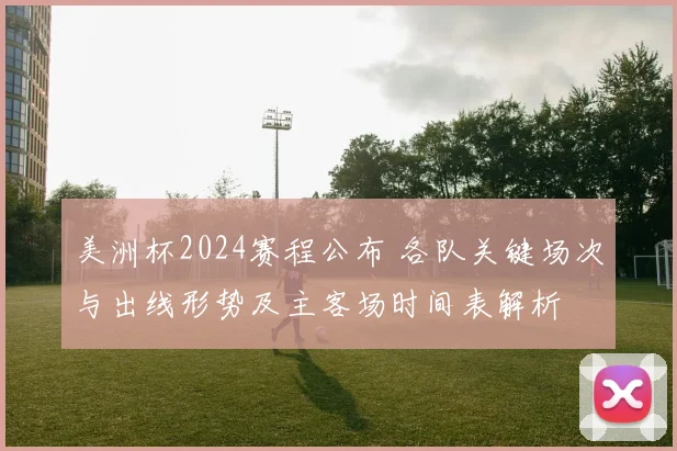 美洲杯2024赛程公布 各队关键场次与出线形势及主客场时间表解析