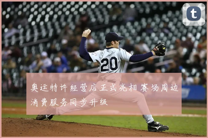 奥运特许经营店正式亮相 赛场周边消费服务同步升级