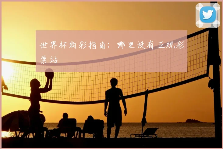 世界杯购彩指南:哪里设有正规彩票站
