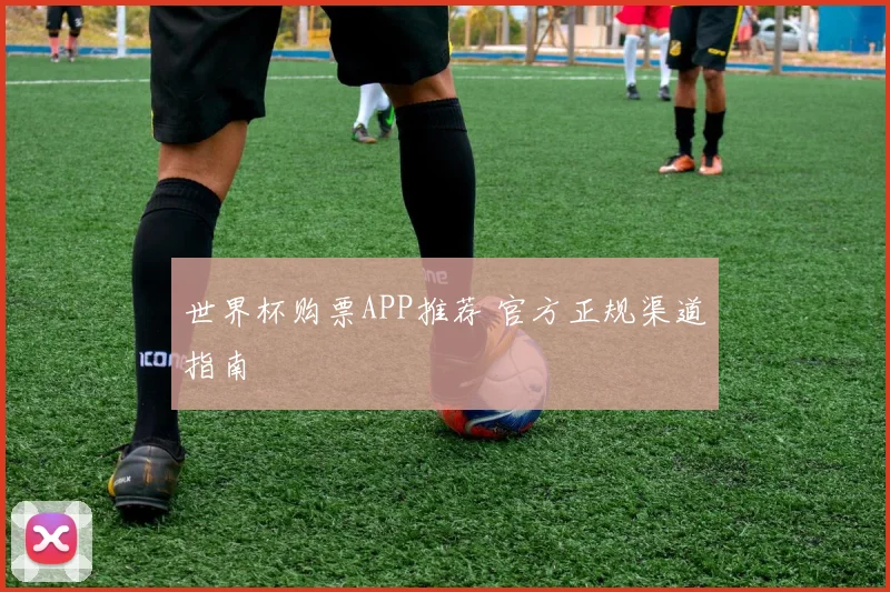 世界杯购票APP推荐 官方正规渠道指南