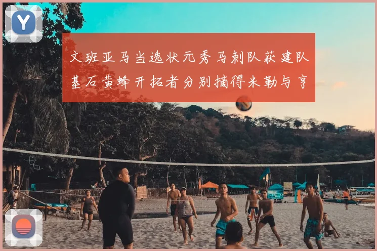 文班亚马当选状元秀马刺队获建队基石黄蜂开拓者分别摘得米勒与亨德森