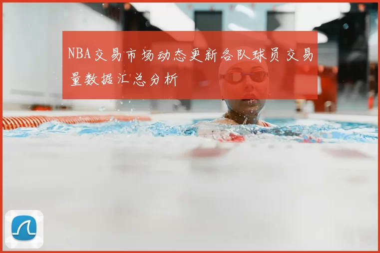 NBA交易市场动态更新各队球员交易量数据汇总分析