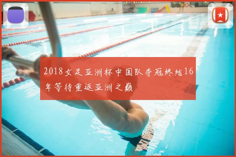 2018女足亚洲杯中国队夺冠终结16年等待重返亚洲之巅