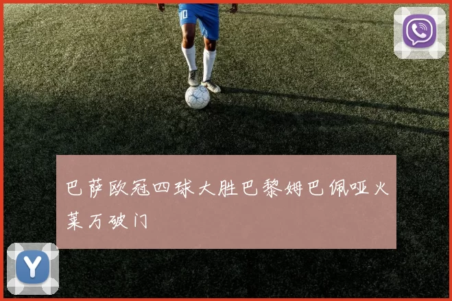 巴萨欧冠四球大胜巴黎姆巴佩哑火莱万破门