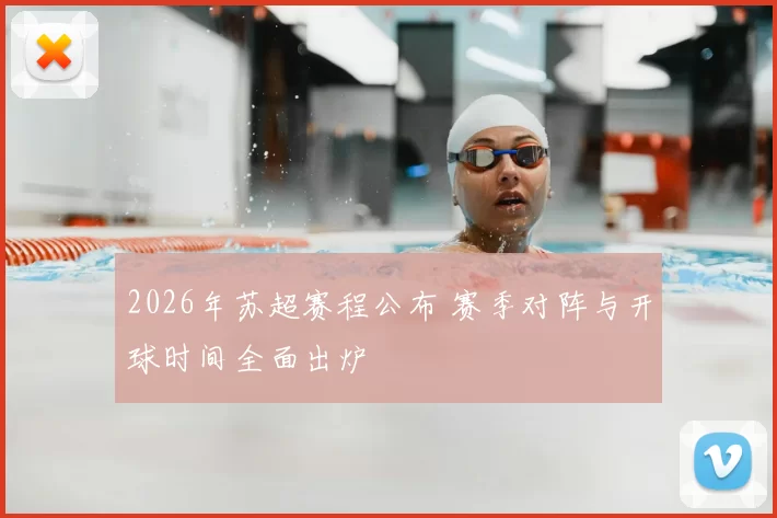 2026年苏超赛程公布 赛季对阵与开球时间全面出炉