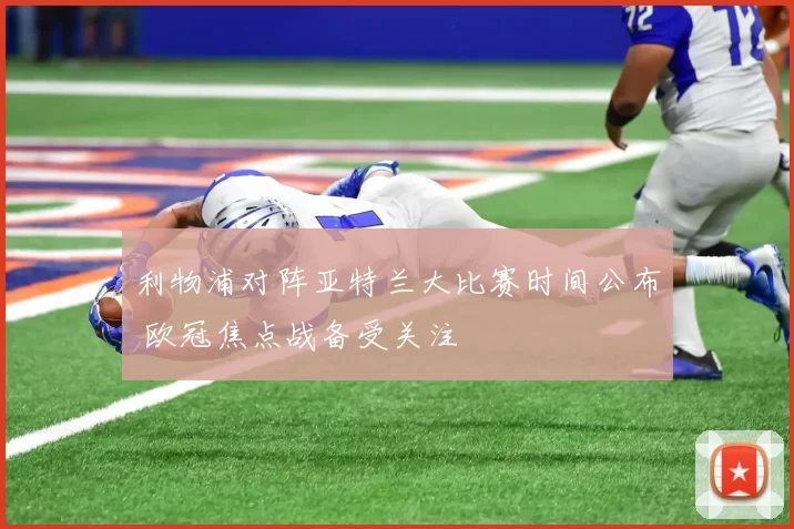利物浦对阵亚特兰大比赛时间公布 欧冠焦点战备受关注