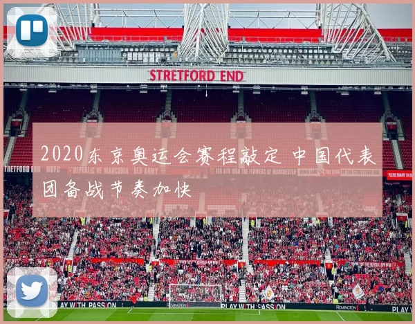 2020东京奥运会赛程敲定 中国代表团备战节奏加快