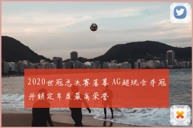 2020世冠总决赛落幕 AG超玩会夺冠并锁定年度最高荣誉