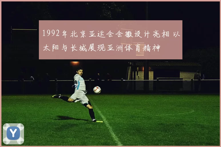 1992年北京亚运会会徽设计亮相 以太阳与长城展现亚洲体育精神