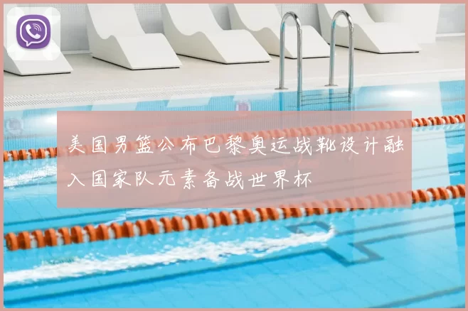 美国男篮公布巴黎奥运战靴设计融入国家队元素备战世界杯