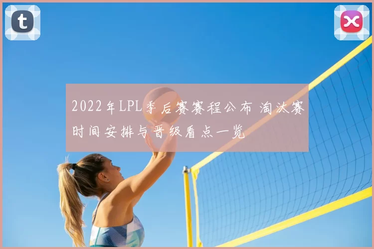 2022年LPL季后赛赛程公布 淘汰赛时间安排与晋级看点一览