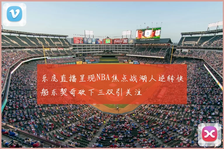 乐虎直播呈现NBA焦点战湖人逆转快船东契奇砍下三双引关注