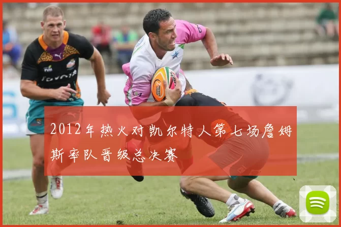 2012年热火对凯尔特人第七场詹姆斯率队晋级总决赛