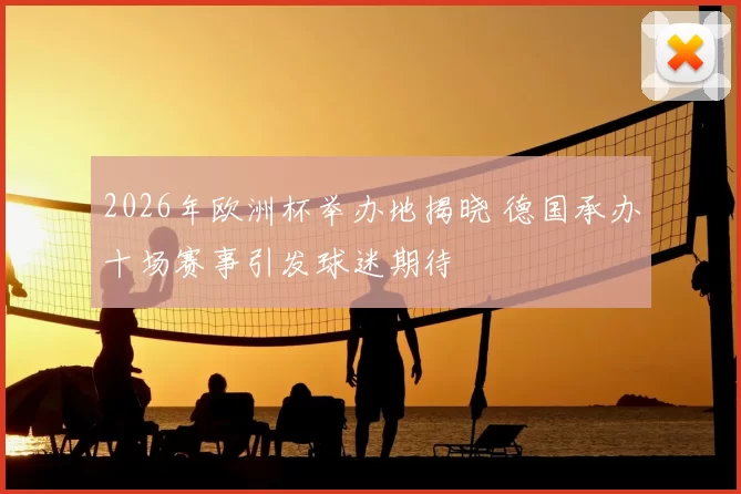 2026年欧洲杯举办地揭晓 德国承办十场赛事引发球迷期待