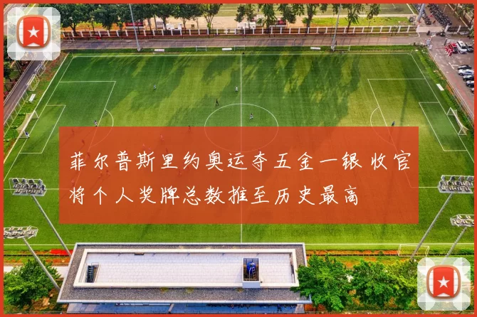 菲尔普斯里约奥运夺五金一银 收官将个人奖牌总数推至历史最高