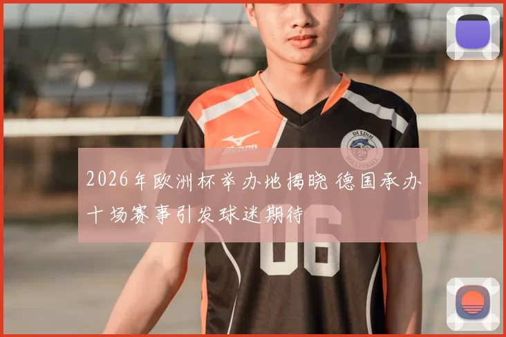 2026年欧洲杯举办地揭晓 德国承办十场赛事引发球迷期待