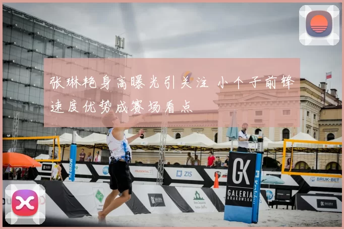 张琳艳身高曝光引关注 小个子前锋速度优势成赛场看点
