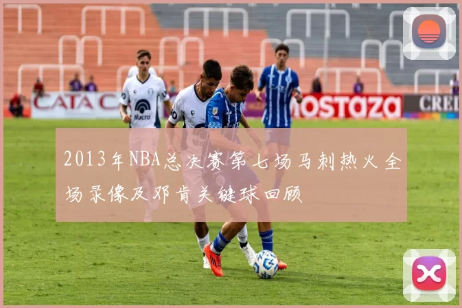 2013年NBA总决赛第七场马刺热火全场录像及邓肯关键球回顾