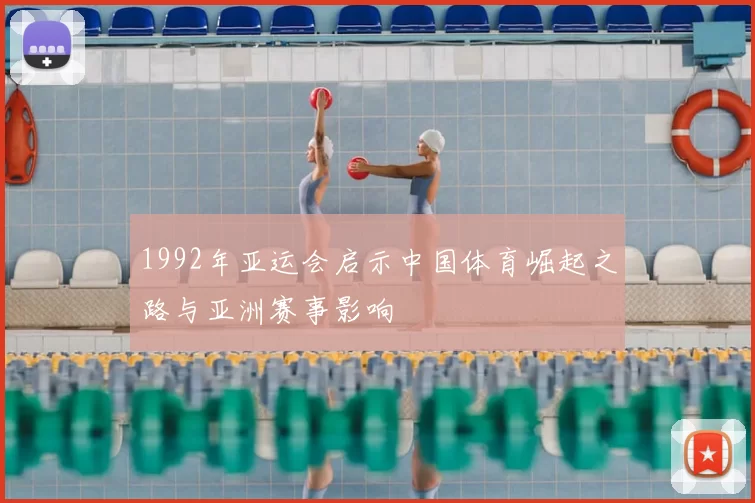 1992年亚运会启示中国体育崛起之路与亚洲赛事影响