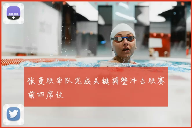 张曼联率队完成关键调整冲击联赛前四席位