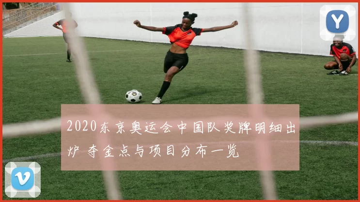 2020东京奥运会中国队奖牌明细出炉 夺金点与项目分布一览