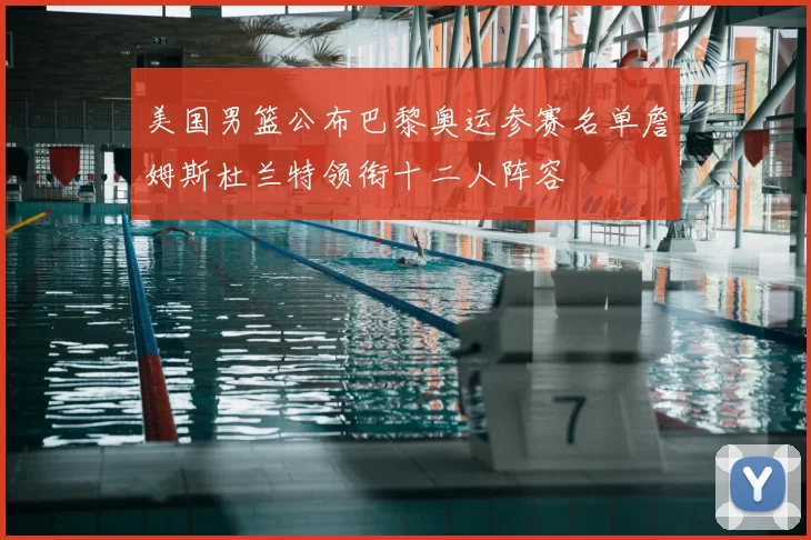 美国男篮公布巴黎奥运参赛名单詹姆斯杜兰特领衔十二人阵容