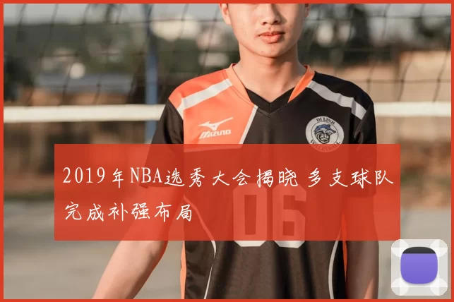 2019年NBA选秀大会揭晓 多支球队完成补强布局