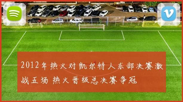 2012年热火对凯尔特人东部决赛激战五场 热火晋级总决赛争冠