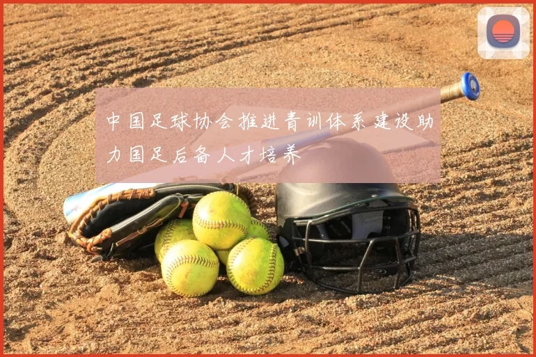 中国足球协会推进青训体系建设助力国足后备人才培养
