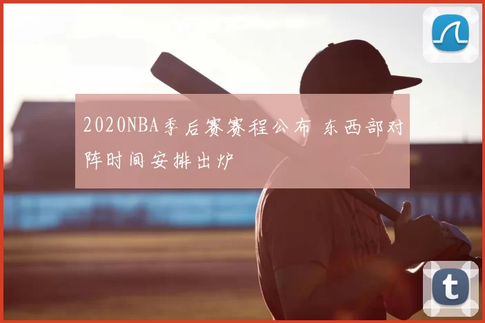 2020NBA季后赛赛程公布 东西部对阵时间安排出炉