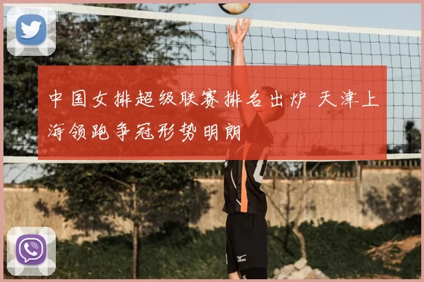 中国女排超级联赛排名出炉 天津上海领跑争冠形势明朗