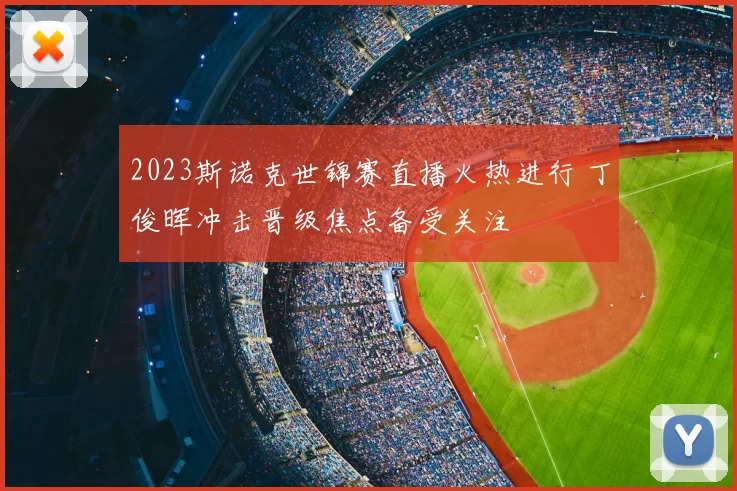 2023斯诺克世锦赛直播火热进行 丁俊晖冲击晋级焦点备受关注
