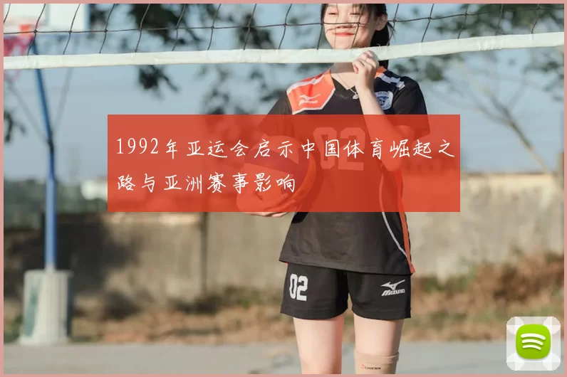 1992年亚运会启示中国体育崛起之路与亚洲赛事影响