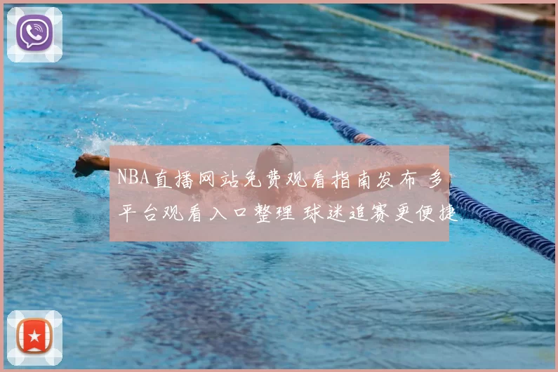 NBA直播网站免费观看指南发布 多平台观看入口整理 球迷追赛更便捷