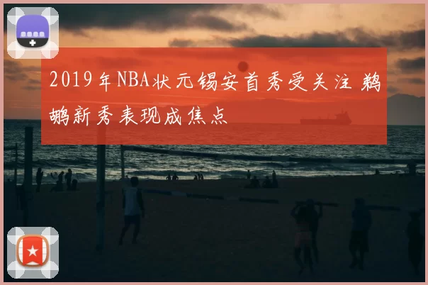 2019年NBA状元锡安首秀受关注 鹈鹕新秀表现成焦点