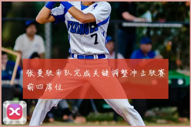 张曼联率队完成关键调整冲击联赛前四席位